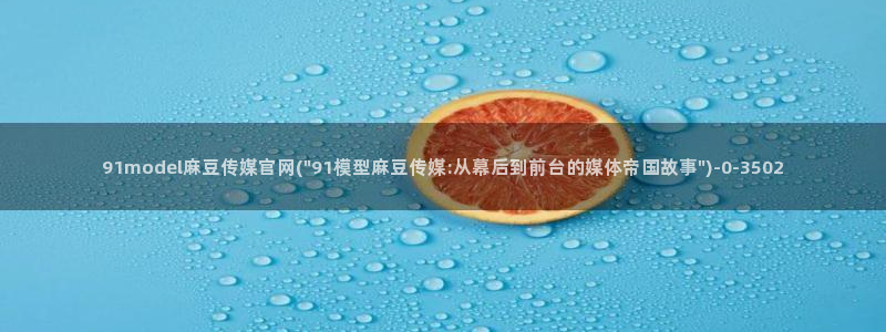 麻豆传媒公司官网：91model麻豆传媒官网(\