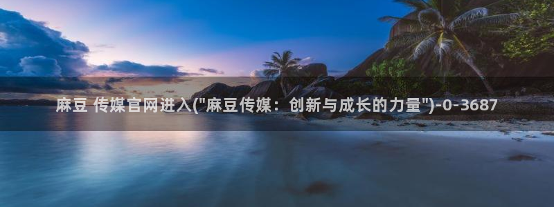 麻豆村传媒官网：麻豆 传媒官网进入(\