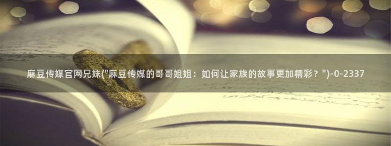 麻豆传媒官网app导航：麻豆传媒官网兄妹(\