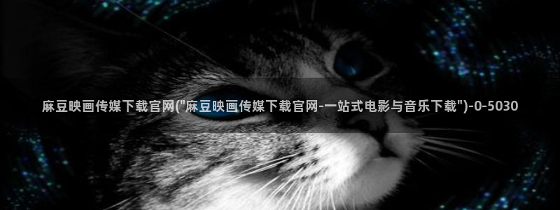 麻豆传媒官网app：麻豆映画传媒下载官网(\