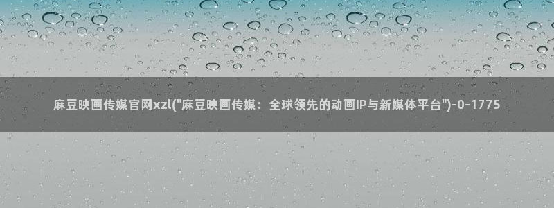 麻豆映视传媒官网：麻豆映画传媒官网xzl(\