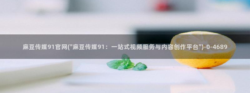 麻豆床传媒官网app：麻豆传媒91官网(\