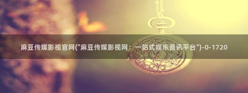 麻豆传媒破官网：麻豆传媒影视官网(\