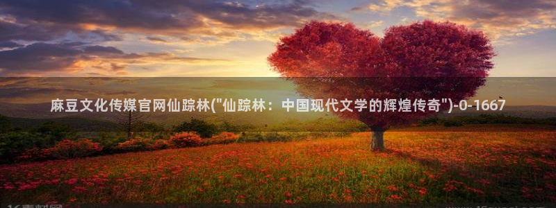 麻豆印象传媒官网：麻豆文化传媒官网仙踪林(\