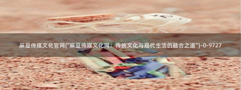 麻豆传媒下载官网版：麻豆传媒文化官网(\