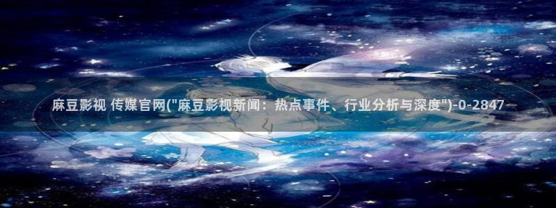 麻豆传媒官网豆奶：麻豆影视 传媒官网(\