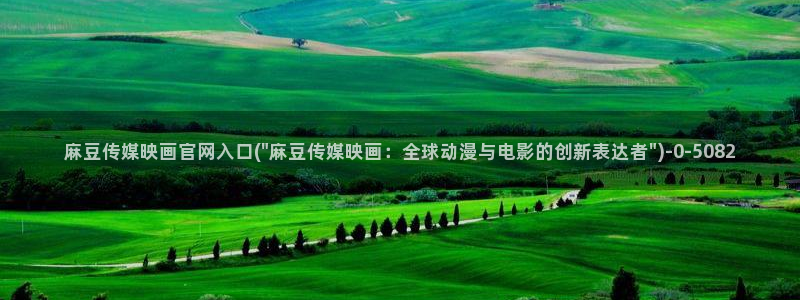 麻豆传媒官网入囗：麻豆传媒映画官网入口(\