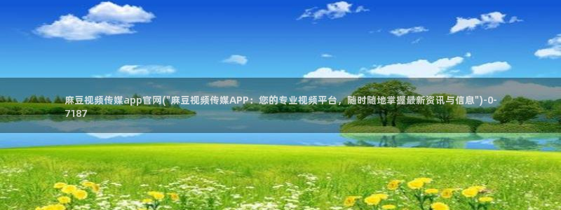 麻豆传媒影视官网地址：麻豆视频传媒app官网(\